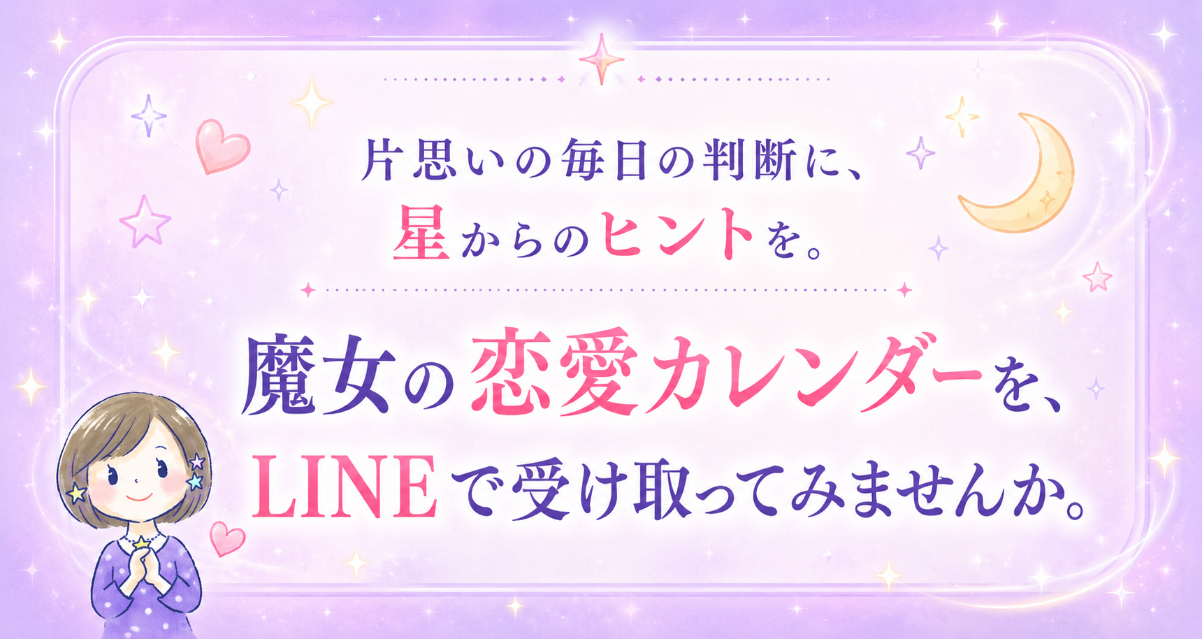 片思いの毎日の判断に、星からのヒントを。魔女の恋愛カレンダーを、LINEで受け取ってみませんか。